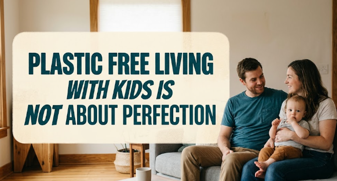 Plastic Free Living With Kids Is Not About Perfection